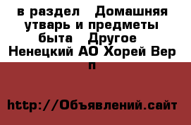  в раздел : Домашняя утварь и предметы быта » Другое . Ненецкий АО,Хорей-Вер п.